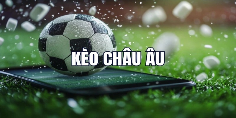 Kèo Châu Âu mở ra cơ hội kiếm tiền từ mỗi trận bóng đá