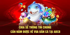 chia-se-thong-tin-chung-can-nam-duoc-ve-vua-ban-ca-tai-abc8