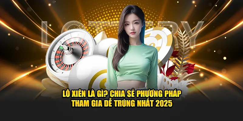 lo-xien-la-gi-chia-se-phuong-phap-tham-gia-de-trung-nhat-2025