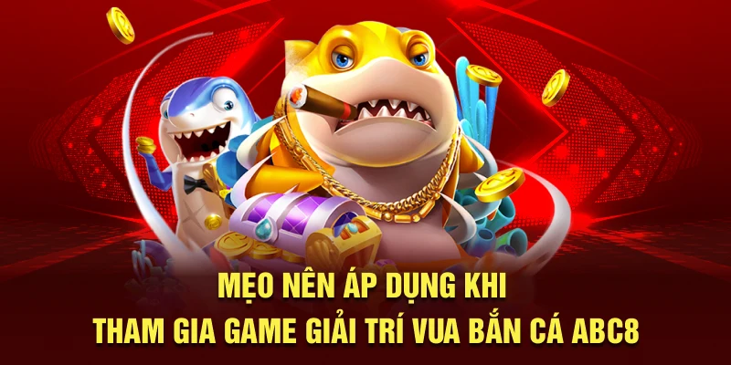 meo-nen-ap-dung-khi-tham-gia-game-giai-tri-vua-ban-ca-abc8